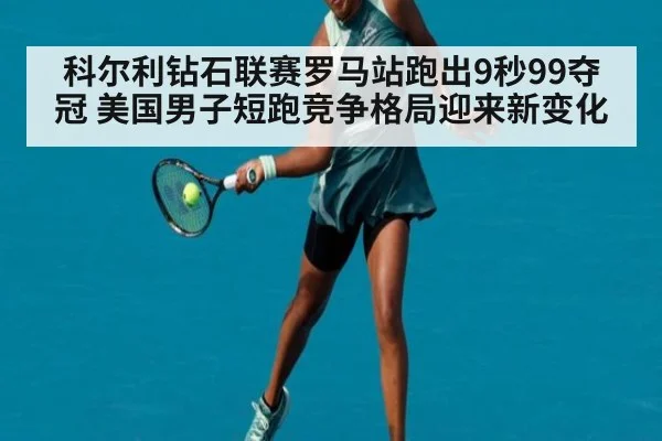 科尔利钻石联赛罗马站跑出9秒99夺冠 美国男子短跑竞争格局迎来新变化