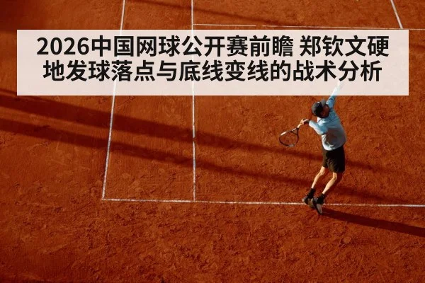 2026中国网球公开赛前瞻 郑钦文硬地发球落点与底线变线的战术分析