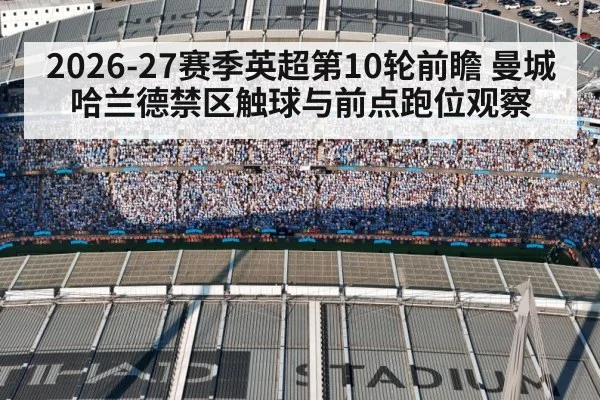 2026-27赛季英超第10轮前瞻 曼城哈兰德禁区触球与前点跑位观察